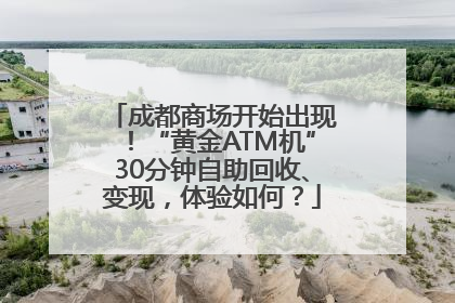 成都商场开始出现！“黄金ATM机”30分钟自助回收、变现，体验如何？