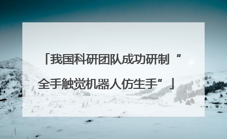 我国科研团队成功研制“全手触觉机器人仿生手”