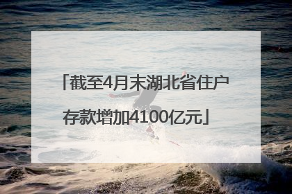 截至4月末湖北省住户存款增加4100亿元
