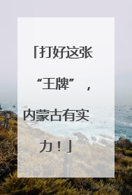 打好这张“王牌”，内蒙古有实力！