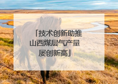 技术创新助推山西煤层气产量屡创新高