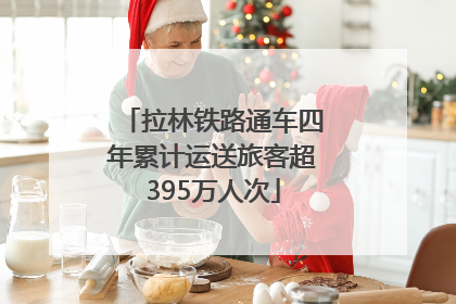 拉林铁路通车四年累计运送旅客超395万人次