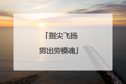指尖飞扬 剪出劳模魂