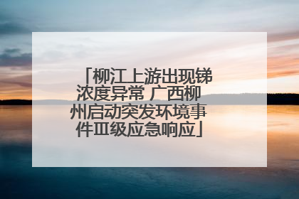 柳江上游出现锑浓度异常 广西柳州启动突发环境事件Ⅲ级应急响应