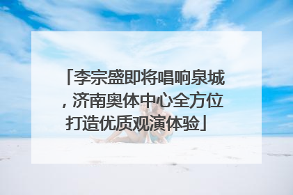 李宗盛即将唱响泉城，济南奥体中心全方位打造优质观演体验