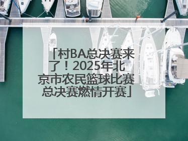 村BA总决赛来了！2025年北京市农民篮球比赛总决赛燃情开赛