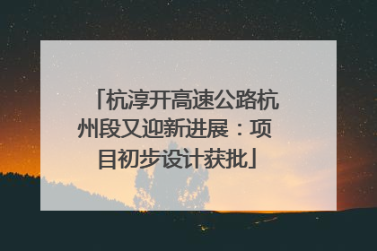 杭淳开高速公路杭州段又迎新进展：项目初步设计获批