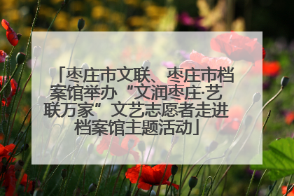 枣庄市文联、枣庄市档案馆举办“文润枣庄·艺联万家”文艺志愿者走进档案馆主题活动