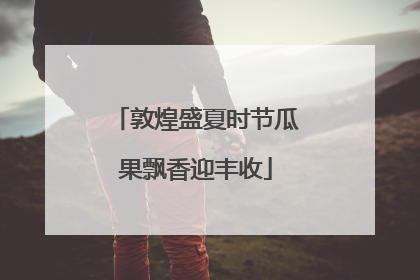 敦煌盛夏时节瓜果飘香迎丰收