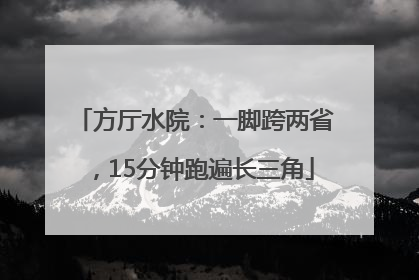 方厅水院：一脚跨两省，15分钟跑遍长三角