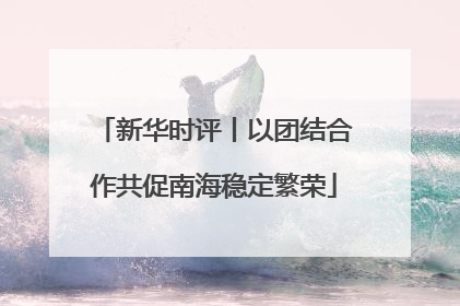 新华时评丨以团结合作共促南海稳定繁荣
