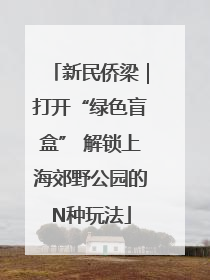 新民侨梁｜打开“绿色盲盒” 解锁上海郊野公园的N种玩法