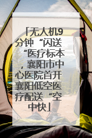 无人机9分钟“闪送“医疗标本，襄阳市中心医院首开襄阳低空医疗配送“空中快