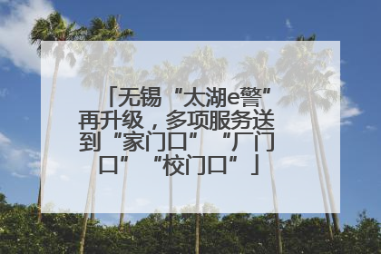 无锡“太湖e警”再升级，多项服务送到“家门口”“厂门口”“校门口”