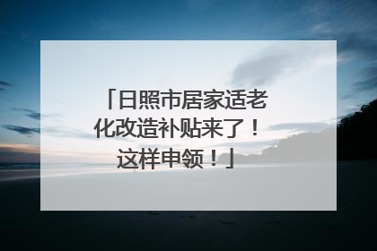 日照市居家适老化改造补贴来了！这样申领！