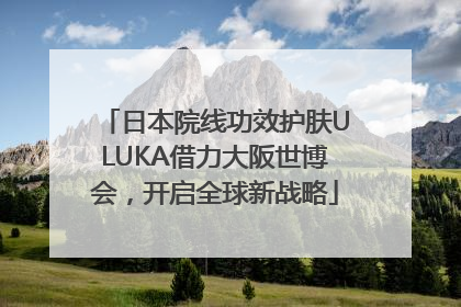 日本院线功效护肤ULUKA借力大阪世博会，开启全球新战略
