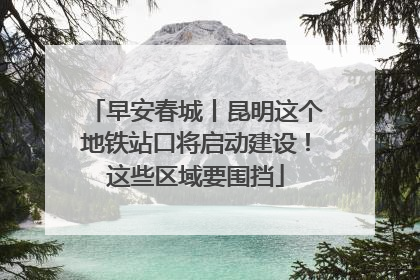 早安春城丨昆明这个地铁站口将启动建设！这些区域要围挡