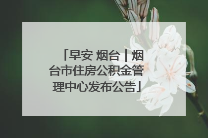早安 烟台｜烟台市住房公积金管理中心发布公告