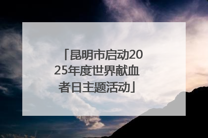 昆明市启动2025年度世界献血者日主题活动