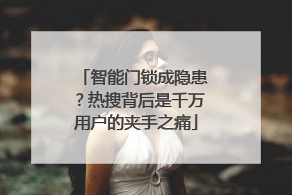 智能门锁成隐患？热搜背后是千万用户的夹手之痛