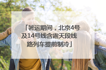 暑运期间，北京4号及14号线含露天段线路列车提前制冷