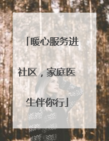暖心服务进社区，家庭医生伴你行