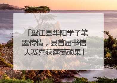 望江县华阳学子笔墨传情，县首届书信大赛喜获满笺硕果