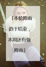 本轮降雨趋于结束，本周还有强降雨