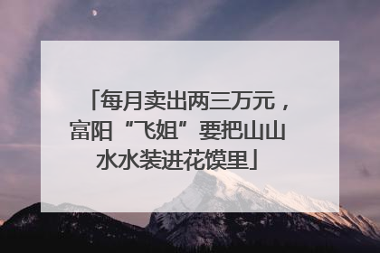 每月卖出两三万元，富阳“飞姐”要把山山水水装进花馍里