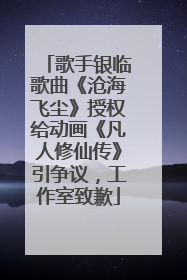 歌手银临歌曲《沧海飞尘》授权给动画《凡人修仙传》引争议，工作室致歉