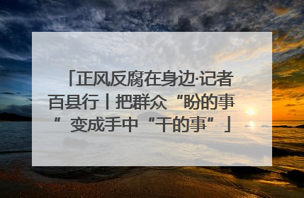 正风反腐在身边·记者百县行丨把群众“盼的事”变成手中“干的事”
