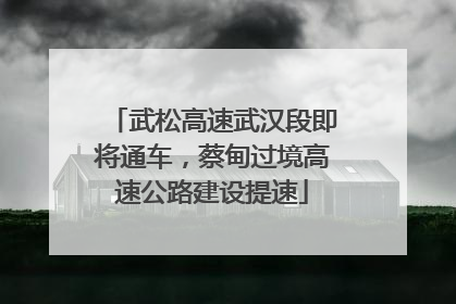 武松高速武汉段即将通车，蔡甸过境高速公路建设提速