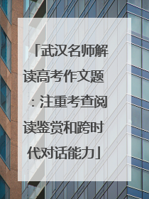 武汉名师解读高考作文题：注重考查阅读鉴赏和跨时代对话能力