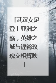 武汉女足登上亚洲之巅，英雄之城与铿锵玫瑰交相辉映