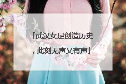 武汉女足创造历史，此刻无声又有声
