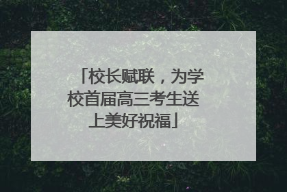 校长赋联，为学校首届高三考生送上美好祝福