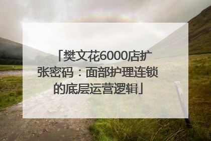 樊文花6000店扩张密码：面部护理连锁的底层运营逻辑