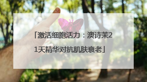 激活细胞活力：澳诗茉21天精华对抗肌肤衰老