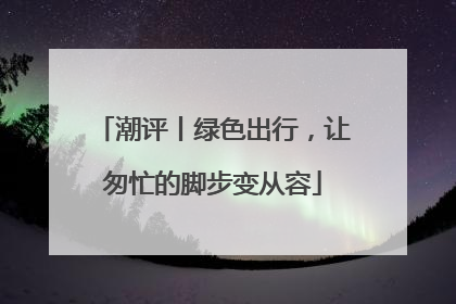 潮评丨绿色出行，让匆忙的脚步变从容