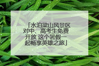 水泊梁山风景区对中、高考生免费开放 这个暑假一起畅享英雄之旅