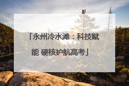 永州冷水滩：科技赋能 硬核护航高考