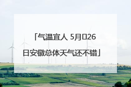 气温宜人 5月﻿26日安徽总体天气还不错