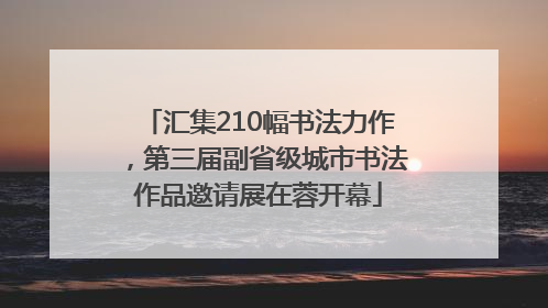 汇集210幅书法力作，第三届副省级城市书法作品邀请展在蓉开幕