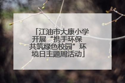 江油市大康小学开展“携手环保 共筑绿色校园”环境日主题周活动