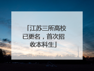 江苏三所高校已更名，首次招收本科生
