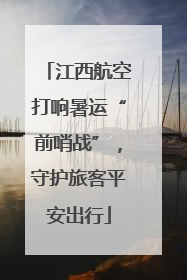 江西航空打响暑运“前哨战”，守护旅客平安出行