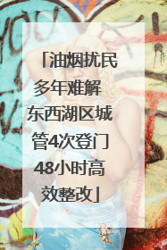 油烟扰民多年难解 东西湖区城管4次登门48小时高效整改