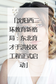 沈阳西二环教育新格局：东北育才于洪校区工程正式启动