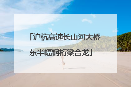 沪杭高速长山河大桥东半幅钢桁梁合龙