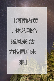 河南内黄：体艺融合扬风采 活力校园启未来